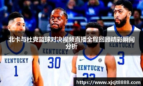 北卡与杜克篮球对决视频直播全程回顾精彩瞬间分析
